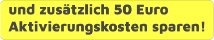 und zusätzlich 50 Euro Aktivierungskosten sparen!