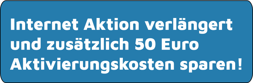 Internet Aktion verlängert und zusätzlich 50 Euro Aktivierungskosten sparen!